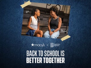 Big Brothers Big Sisters of America and Macy’s spark togetherness this Back-to-School season.